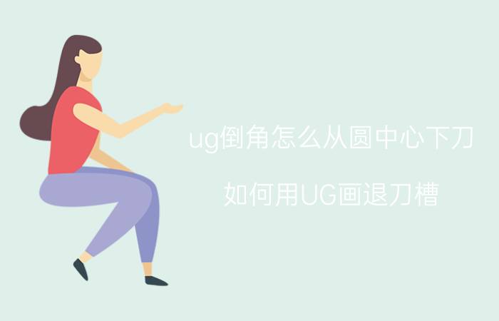 ug倒角怎么从圆中心下刀 如何用UG画退刀槽？